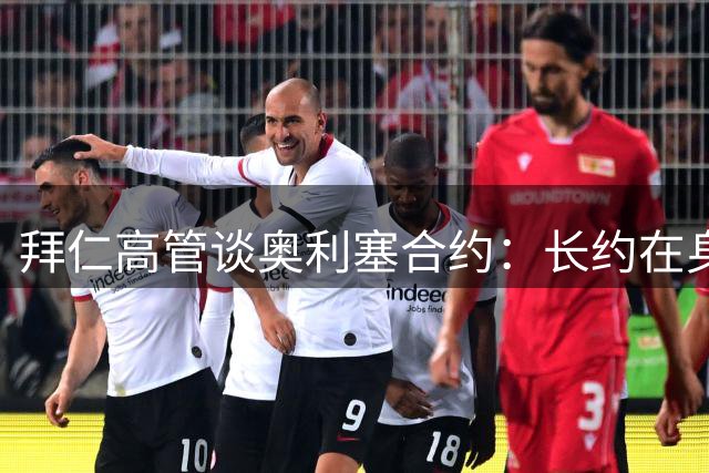 拜仁高管谈奥利塞合约：长约在身无须仓促续约